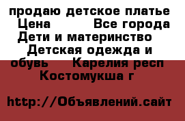 продаю детское платье › Цена ­ 500 - Все города Дети и материнство » Детская одежда и обувь   . Карелия респ.,Костомукша г.